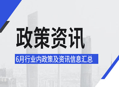 政策汇总 | 2021年6月行业内政策及资讯大盘点