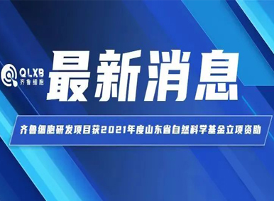 热点头条丨齐鲁细胞研发项目获2021年度山东省自然科学基金立项资助