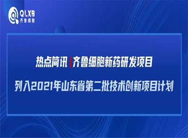 热点简讯丨齐鲁细胞新药研发项目列入2021年山东省第二批技术创新项目计划