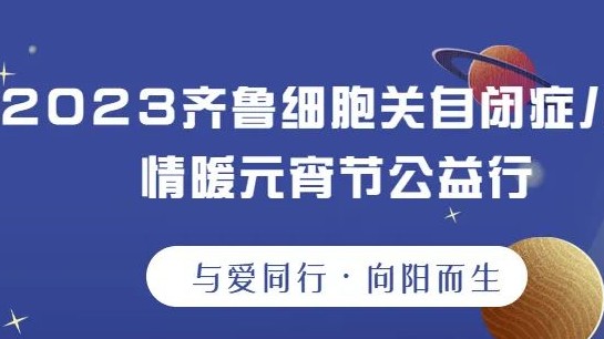 公益活动丨“与爱同行，向阳而生”—2023齐鲁细胞关爱心智障碍儿童情暖元宵节公益行圆满举行